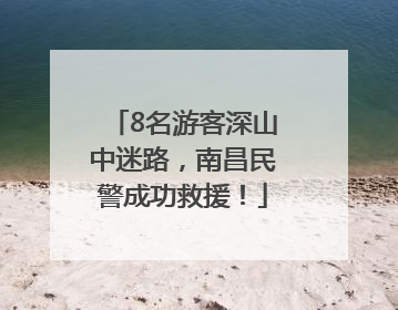 8名游客深山中迷路，南昌民警成功救援！